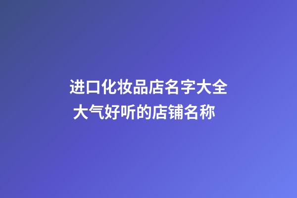 进口化妆品店名字大全 大气好听的店铺名称-第1张-店铺起名-玄机派